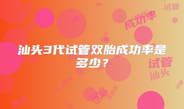 汕头3代试管双胎成功率是多少？
