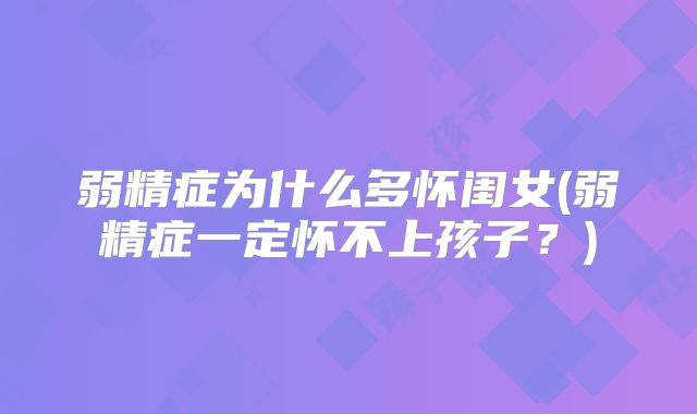 弱精症为什么多怀闺女(弱精症一定怀不上孩子？)