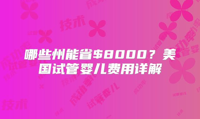 哪些州能省$8000？美国试管婴儿费用详解