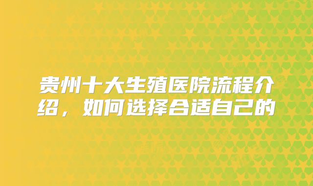贵州十大生殖医院流程介绍，如何选择合适自己的