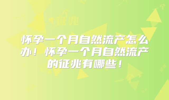 怀孕一个月自然流产怎么办！怀孕一个月自然流产的征兆有哪些！
