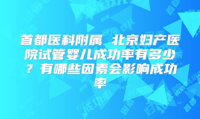 首都医科附属 北京妇产医院试管婴儿成功率有多少？有哪些因素会影响成功率