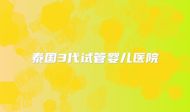 泰国3代试管婴儿医院
