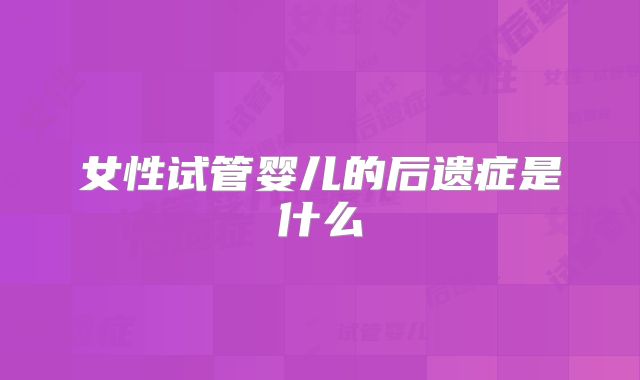 女性试管婴儿的后遗症是什么
