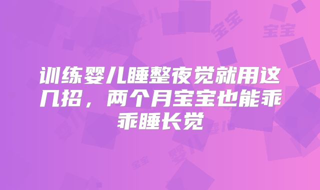 训练婴儿睡整夜觉就用这几招，两个月宝宝也能乖乖睡长觉