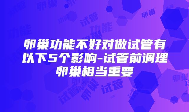 卵巢功能不好对做试管有以下5个影响-试管前调理卵巢相当重要