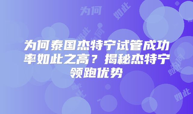 为何泰国杰特宁试管成功率如此之高？揭秘杰特宁领跑优势