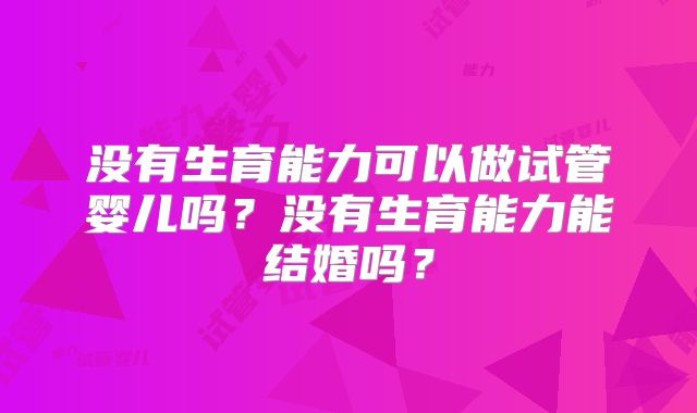 没有生育能力可以做试管婴儿吗？没有生育能力能结婚吗？