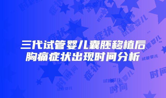 三代试管婴儿囊胚移植后胸痛症状出现时间分析