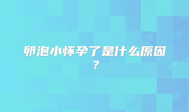 卵泡小怀孕了是什么原因？