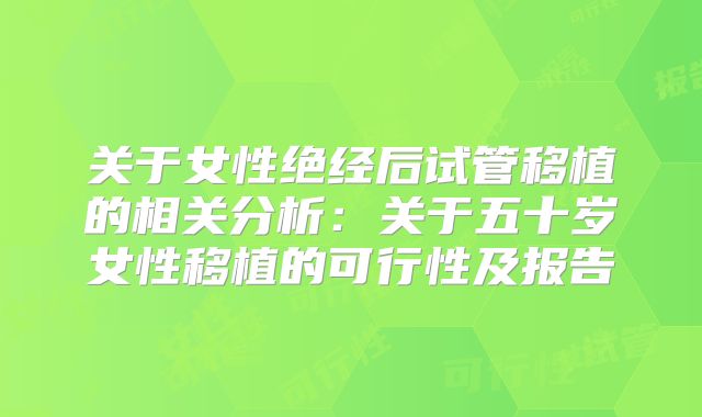 关于女性绝经后试管移植的相关分析：关于五十岁女性移植的可行性及报告