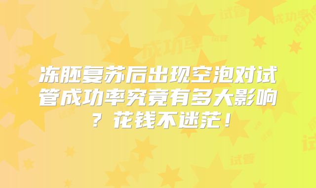 冻胚复苏后出现空泡对试管成功率究竟有多大影响？花钱不迷茫！