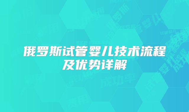 俄罗斯试管婴儿技术流程及优势详解
