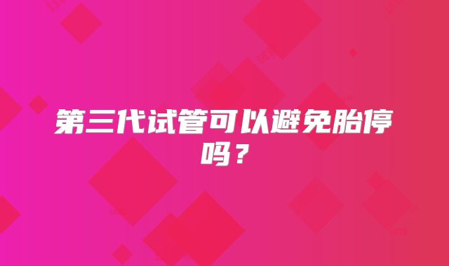 第三代试管可以避免胎停吗？