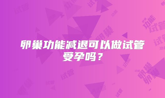 卵巢功能减退可以做试管受孕吗？