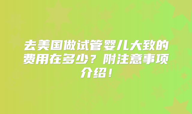 去美国做试管婴儿大致的费用在多少？附注意事项介绍！