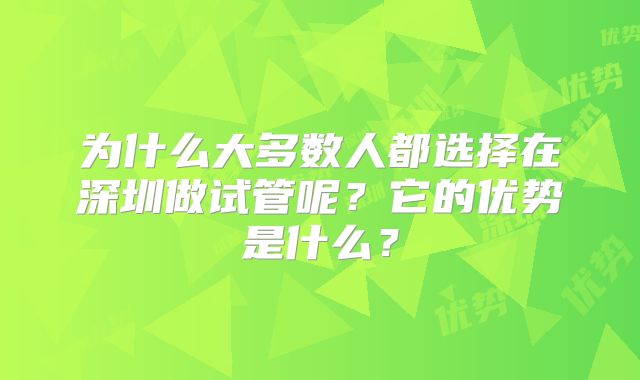 为什么大多数人都选择在深圳做试管呢?它的优势是什么?
