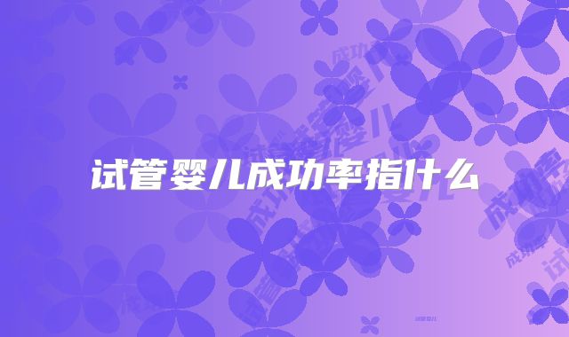 试管婴儿成功率指什么