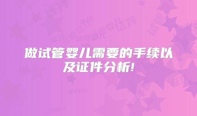 做试管婴儿需要的手续以及证件分析!