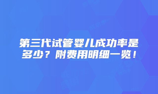 第三代试管婴儿成功率是多少?附费用明细一览!
