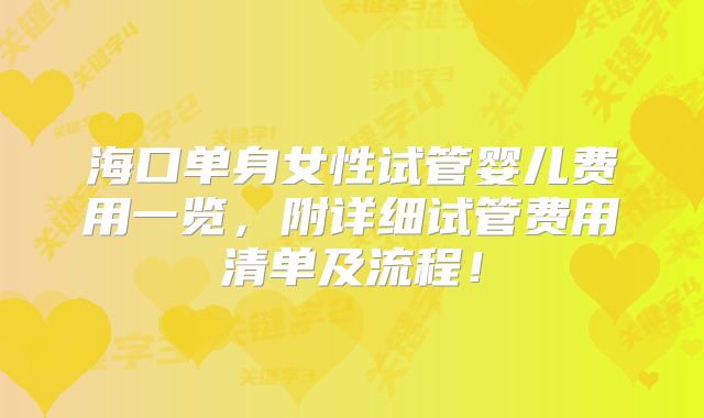 海口单身女性试管婴儿费用一览，附详细试管费用清单及流程！