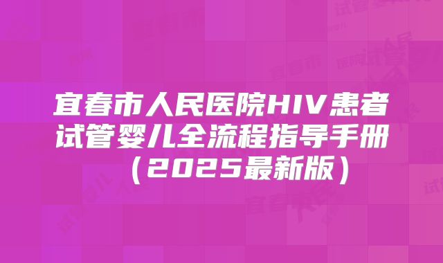 宜春市人民医院HIV患者试管婴儿全流程指导手册(2025最新版)