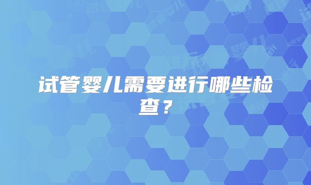 试管婴儿需要进行哪些检查？
