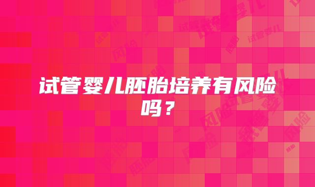 试管婴儿胚胎培养有风险吗？