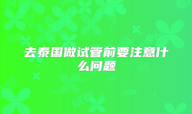 去泰国做试管前要注意什么问题