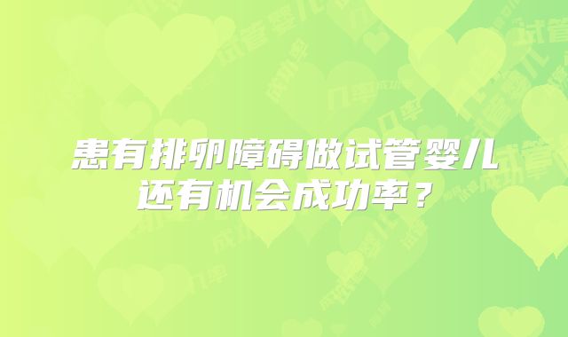 患有排卵障碍做试管婴儿还有机会成功率?