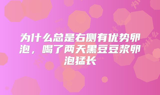 为什么总是右侧有优势卵泡,喝了两天黑豆豆浆卵泡猛长