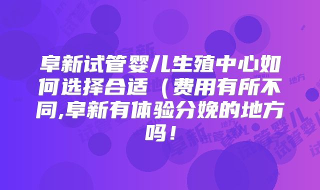 阜新试管婴儿生殖中心如何选择合适(费用有所不同,阜新有体验分娩的地方吗!