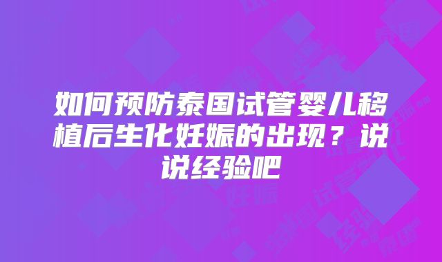 如何预防泰国试管婴儿移植后生化妊娠的出现？说说经验吧