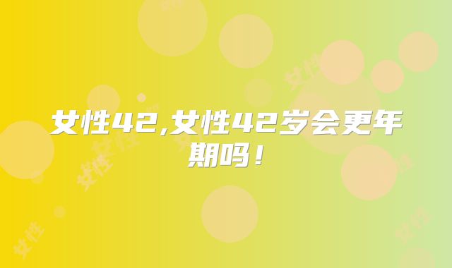 女性42,女性42岁会更年期吗!