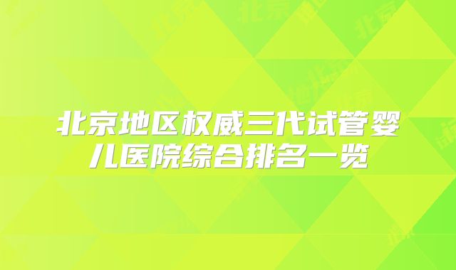 北京地区权威三代试管婴儿医院综合排名一览