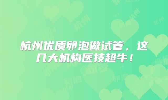 杭州优质卵泡做试管，这几大机构医技超牛！