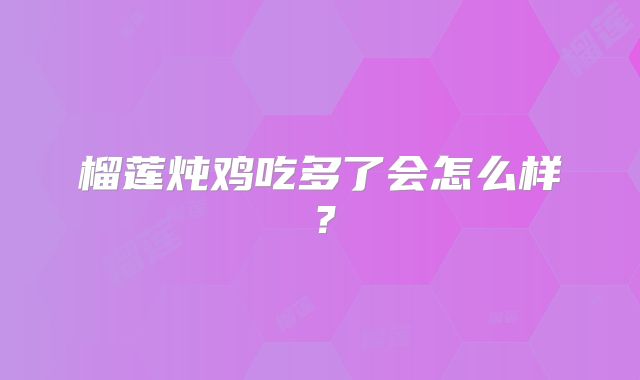 榴莲炖鸡吃多了会怎么样？