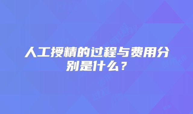人工授精的过程与费用分别是什么?