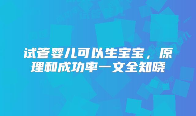试管婴儿可以生宝宝,原理和成功率一文全知晓
