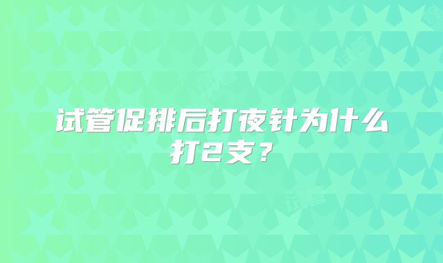 试管促排后打夜针为什么打2支？