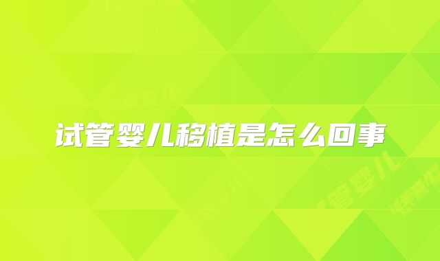 试管婴儿移植是怎么回事