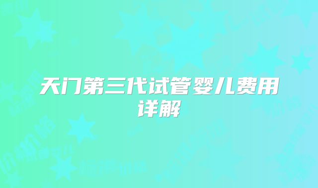 天门第三代试管婴儿费用详解