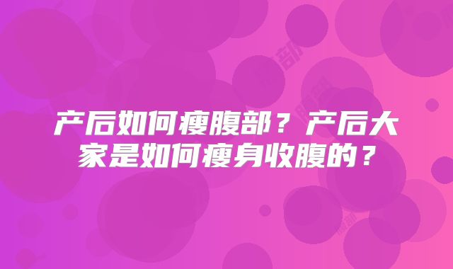产后如何瘦腹部？产后大家是如何瘦身收腹的？