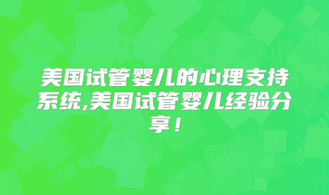 美国试管婴儿的心理支持系统,美国试管婴儿经验分享！