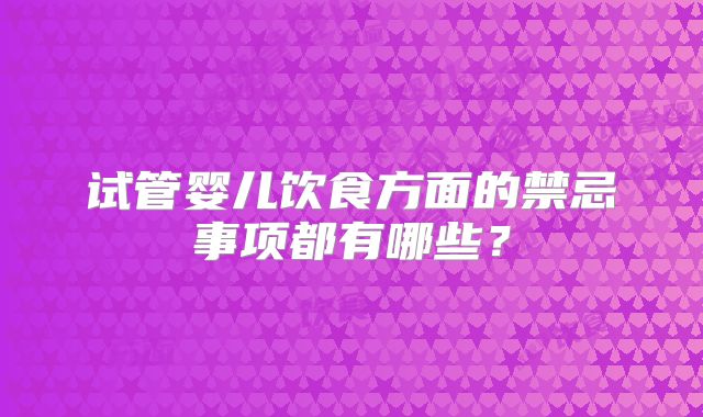试管婴儿饮食方面的禁忌事项都有哪些?