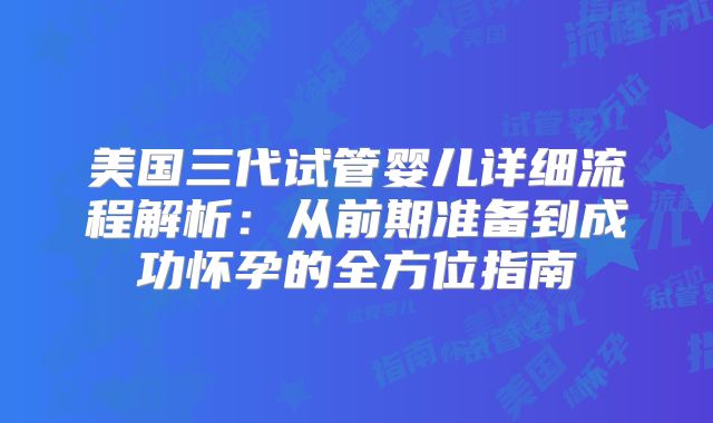 美国三代试管婴儿详细流程解析:从前期准备到成功怀孕的全方位指南