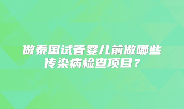 做泰国试管婴儿前做哪些传染病检查项目？