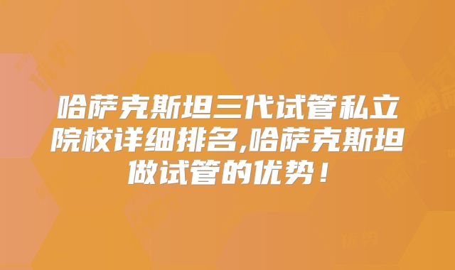 哈萨克斯坦三代试管私立院校详细排名,哈萨克斯坦做试管的优势!