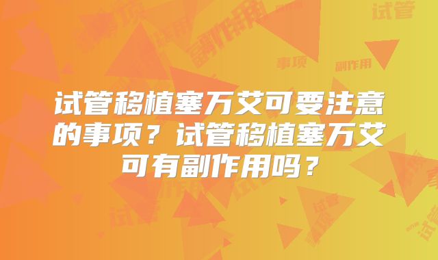 试管移植塞万艾可要注意的事项？试管移植塞万艾可有副作用吗？