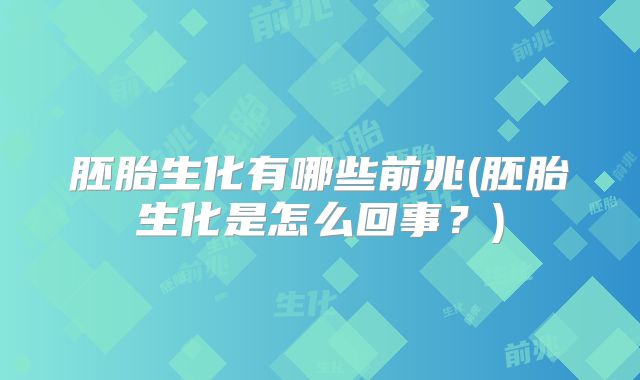 胚胎生化有哪些前兆(胚胎生化是怎么回事？)
